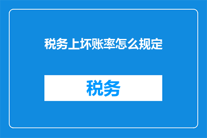 税务上坏账率怎么规定(税务规定中坏账率的界定标准是什么？)