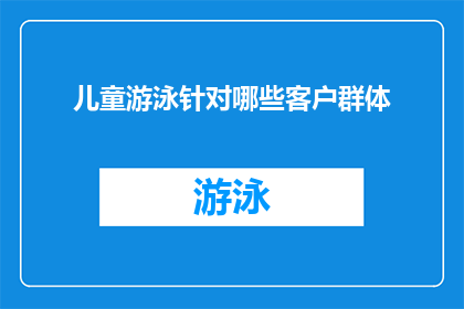 儿童游泳针对哪些客户群体(儿童游泳服务主要面向哪些客户群体？)