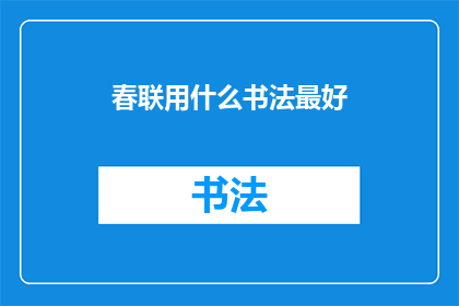 春联用什么书法最好(春联的书法艺术：哪一种书法风格最适合书写春联？)