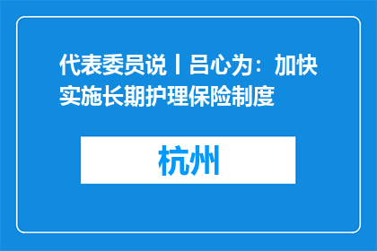代表委员说丨吕心为：加快实施长期护理保险制度