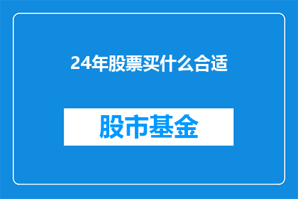24年股票买什么合适(2024年，投资者应如何挑选合适的股票？)
