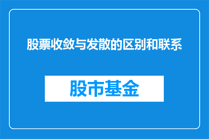股票收敛与发散的区别和联系(股票价格的收敛与发散：它们之间有何区别？又是如何相互联系的？)
