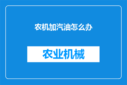 农机加汽油怎么办(农机加汽油的正确方法是什么？)