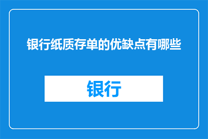 银行纸质存单的优缺点有哪些(银行纸质存单的利与弊：您了解其优缺点吗？)