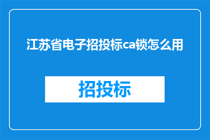 江苏省电子招投标ca锁怎么用(如何正确使用江苏省电子招投标CA锁？)