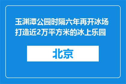 玉渊潭公园时隔六年再开冰场 打造近2万平方米的冰上乐园