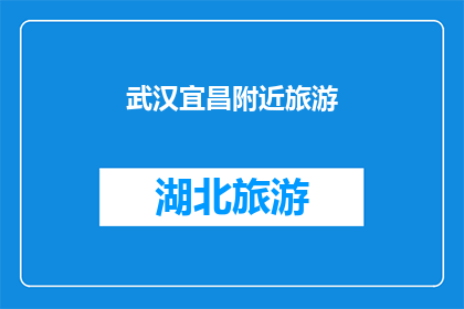 武汉宜昌附近旅游(探索武汉宜昌周边的迷人旅游目的地：您是否已经准备好踏上这场旅行？)