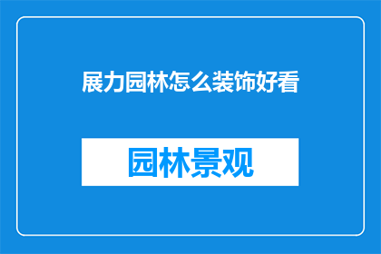 展力园林怎么装饰好看(如何让展力园林的装饰更加吸引人？)