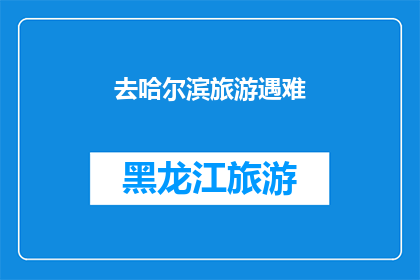 去哈尔滨旅游遇难(哈尔滨旅游遭遇困难，游客安全如何保障？)
