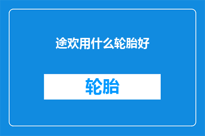途欢用什么轮胎好(途欢车型应选择哪种轮胎？)