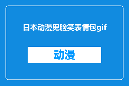 日本动漫鬼脸笑表情包gif(日本动漫中鬼脸笑表情包的丰富多样性和独特魅力是什么？)