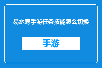 易水寒手游任务技能怎么切换(如何轻松切换易水寒手游中的任务技能？)
