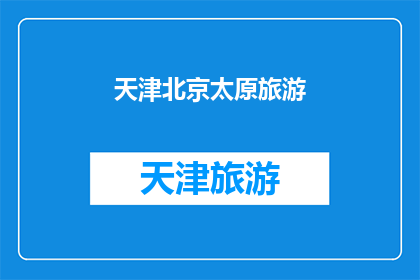 天津北京太原旅游(天津北京与太原：您是否已探索这些城市的旅游魅力？)