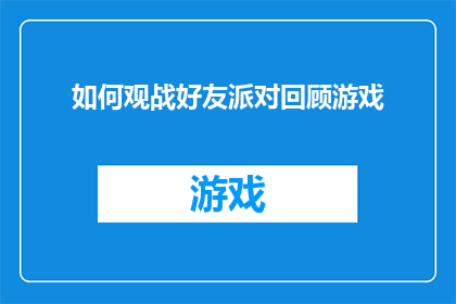 如何观战好友派对回顾游戏(如何细致地回顾和欣赏好友派对的精彩瞬间？)