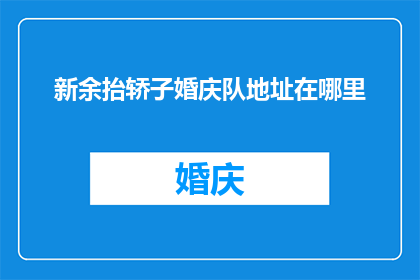 新余抬轿子婚庆队地址在哪里(新余抬轿子婚庆队的具体地址是哪里？)