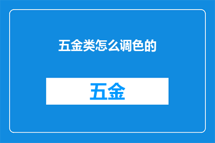 五金类怎么调色的(如何调整五金类商品的颜色以满足市场需求？)