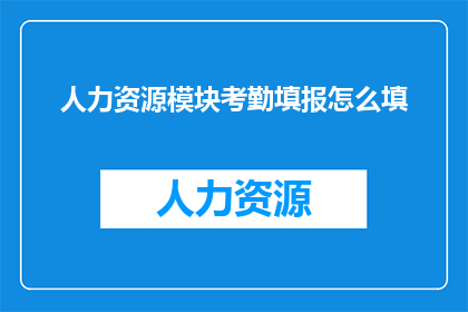 人力资源模块考勤填报怎么填(如何正确填写人力资源模块考勤数据？)