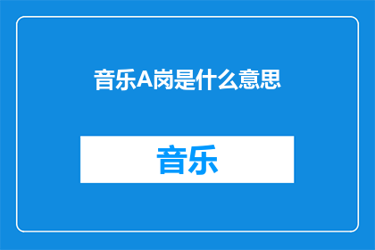 音乐A岗是什么意思(音乐A岗的含义是什么？)