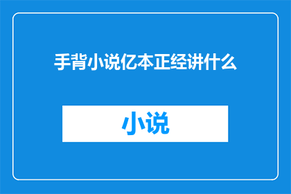 手背小说亿本正经讲什么(手背小说亿本正经讲什么？一个引人入胜的疑问，探索文字背后的故事)