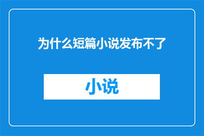 为什么短篇小说发布不了(为什么短篇小说无法发布？这一疑问句类型的长标题，旨在探讨短篇小说在发布过程中可能遇到的障碍它不仅反映了作者对作品未能成功发表的困惑，也暗示了对背后原因的好奇和探索通过这样的标题，读者可以预期文章将深入分析导致短篇小说发布受限的各种因素，包括版权问题出版流程市场需求等，从而为那些同样面临类似挑战的创作者提供启示和帮助)