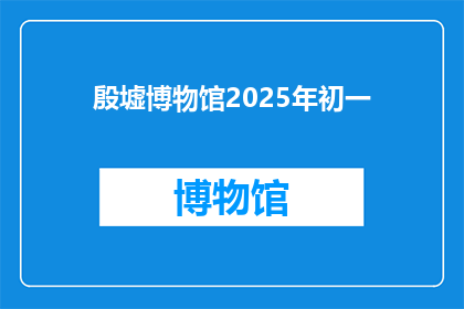 殷墟博物馆2025年初一(殷墟博物馆2025年初一：探索古文明的奥秘，迎接新年的到来)