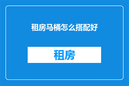 租房马桶怎么搭配好(如何巧妙搭配租房中的马桶？)