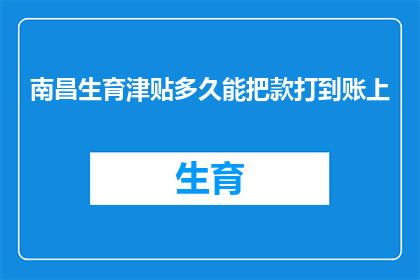 南昌生育津贴多久能把款打到账上(南昌生育津贴何时能到账？)