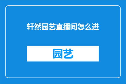 轩然园艺直播间怎么进(如何进入轩然园艺直播间？)