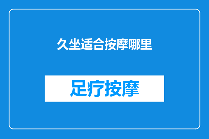 久坐适合按摩哪里(久坐不动，你的身体需要哪些部位的按摩来缓解疲劳？)