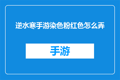 逆水寒手游染色粉红色怎么弄(如何在游戏中实现逆水寒手游的粉红色染色效果？)