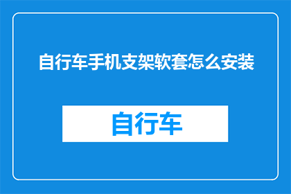 自行车手机支架软套怎么安装(如何正确安装自行车手机支架软套？)
