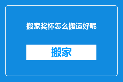 搬家奖杯怎么搬运好呢(如何妥善搬运珍贵的搬家奖杯？)
