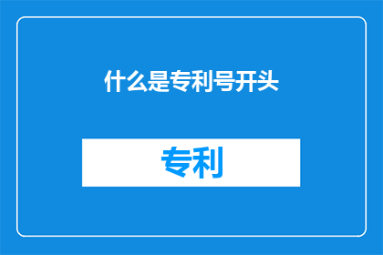 什么是专利号开头(什么是专利号开头？这一疑问句式长标题，旨在引导读者思考并探索专利号的构成与意义通过将什么是置于开头，不仅直接点明了主题，还激发了读者对后续内容的好奇心而专利号开头则简洁地指出了讨论的核心内容，即专利号的起始部分这样的标题设计，既符合逻辑顺序，又能够吸引读者的注意力，促使他们进一步阅读以获取更多信息)