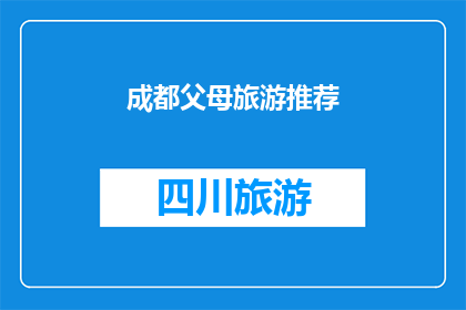 成都父母旅游推荐(成都父母旅游推荐：您是否已经准备好探索这座迷人城市的亲子游目的地？)