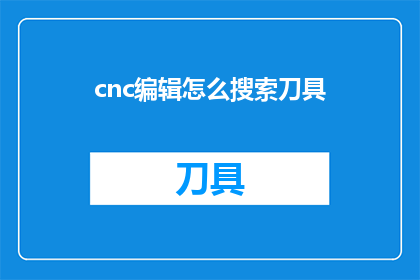 cnc编辑怎么搜索刀具(如何高效地在cnc编辑中搜索刀具？)