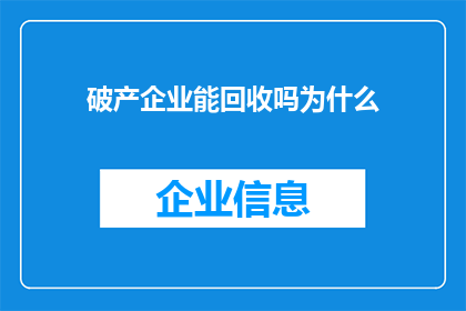 破产企业能回收吗为什么(破产企业是否能够回收？探讨其背后的原因)