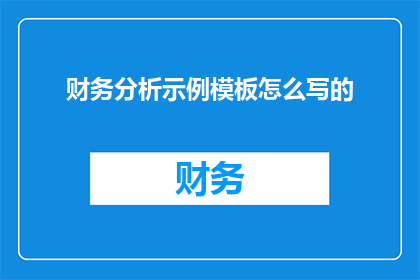 财务分析示例模板怎么写的(如何撰写一份专业的财务分析示例模板？)