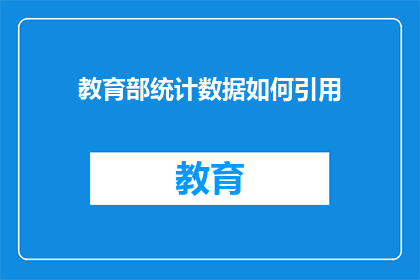 教育部统计数据如何引用(如何正确引用教育部的统计数据以增强文章的准确性和可信度？)