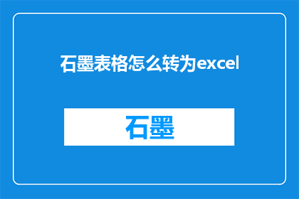 石墨表格怎么转为excel(如何将石墨表格数据转换为Excel格式？)