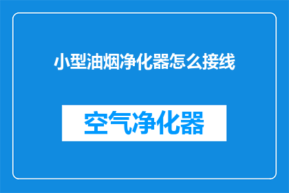 小型油烟净化器怎么接线(如何正确连接小型油烟净化器？)