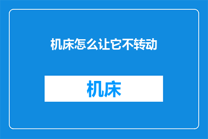 机床怎么让它不转动(如何阻止机床的运作？)