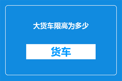 大货车限高为多少(大货车的限高标准是多少？)