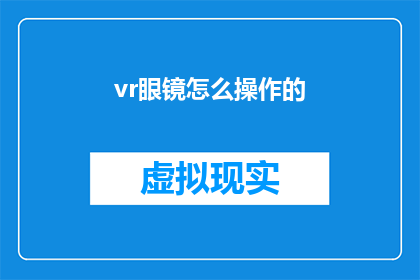 vr眼镜怎么操作的(如何正确操作虚拟现实眼镜？)