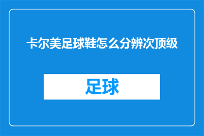 卡尔美足球鞋怎么分辨次顶级(如何鉴别卡尔美足球鞋的次顶级品质？)