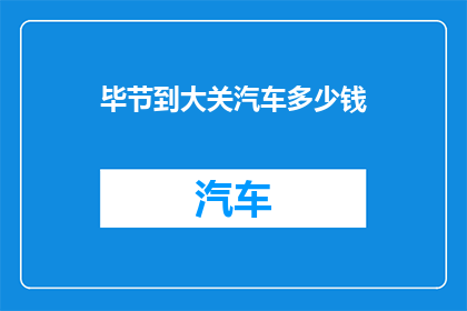 毕节到大关汽车多少钱(从毕节到大关的汽车票价是多少？)
