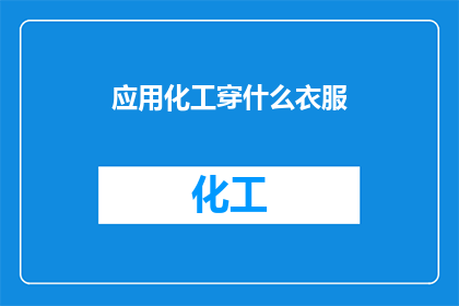 应用化工穿什么衣服(在化工行业中，穿着合适的服装对于保护自身安全至关重要那么，在面对这一职业时，我们应该如何选择合适的衣服呢？)