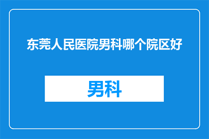 东莞人民医院男科哪个院区好(东莞人民医院男科哪个院区好？)