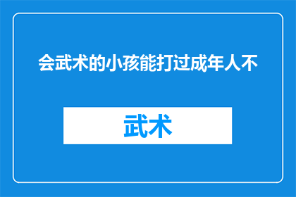 会武术的小孩能打过成年人不(武术少年能否战胜成年对手？)