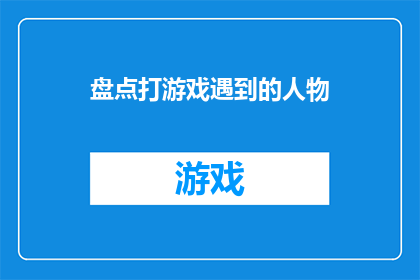 盘点打游戏遇到的人物(在游戏世界中，我们与众多角色相遇，他们或英勇无畏，或机智过人，每个人物都承载着独特的故事和性格你是否好奇，在游戏的长河中，你遇到过哪些令人难忘的人物？他们又是如何影响你的游戏体验，让你在游戏中找到了新的激情和挑战呢？)