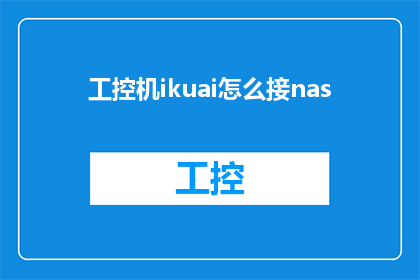 工控机ikuai怎么接nas(如何将工业控制计算机ikuai连接到网络附加存储设备？)